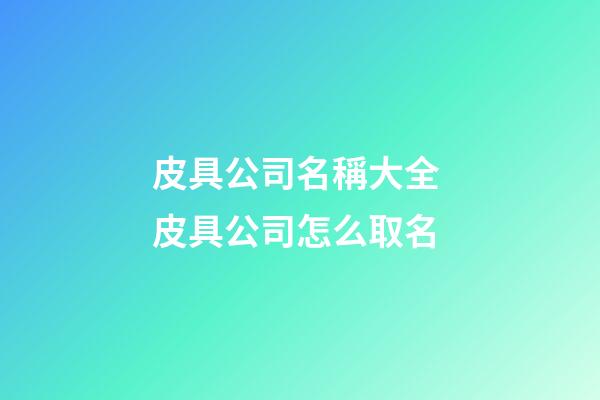 皮具公司名稱大全 皮具公司怎么取名-第1張-公司起名-玄機派